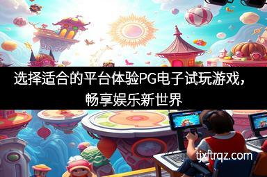 选择适合的平台体验PG电子试玩游戏，畅享娱乐新世界