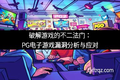 破解游戏的不二法门：PG电子游戏漏洞分析与应对