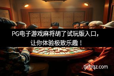 PG电子游戏麻将胡了试玩版入口，让你体验极致乐趣！